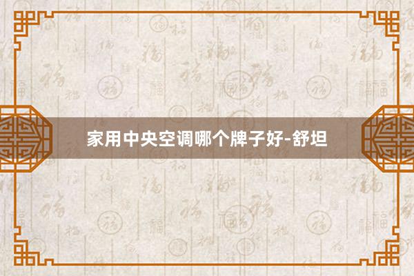 家用中央空调哪个牌子好-舒坦